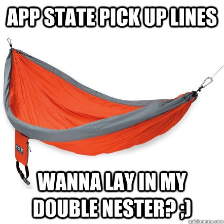APP STATE PICK UP LINES WANNA LAY IN MY DOUBLE NESTER? ;)  Appstate Pick Up Lines Hammock