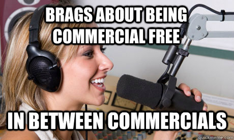 Brags about being commercial free in between commercials  scumbag radio dj