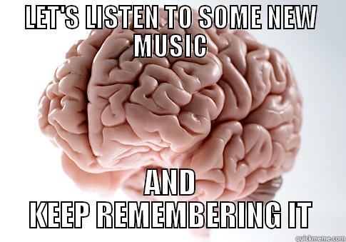 LET'S LISTEN TO SOME NEW MUSIC AND KEEP REMEMBERING IT Scumbag Brain