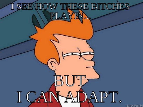 I SEE HOW THESE BITCHES PLAYIN... BUT I CAN ADAPT. Futurama Fry