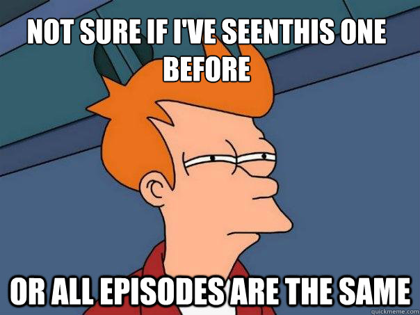 Not sure if i've seenthis one before Or all episodes are the same - Not sure if i've seenthis one before Or all episodes are the same  Futurama Fry