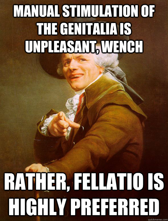manual stimulation of the genitalia is unpleasant, wench rather, fellatio is highly preferred  Joseph Ducreux