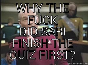 WHY THE FUCK DID SARI FINISH THE QUIZ FIRST? Annoyed Picard