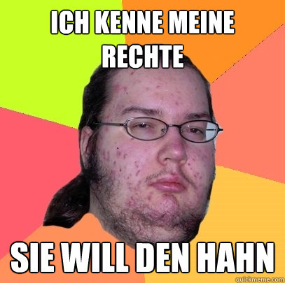 ich kenne meine rechte sie will den hahn - ich kenne meine rechte sie will den hahn  Butthurt Dweller