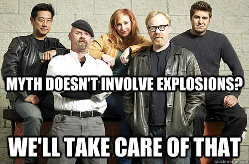 Myth doesn't involve explosions? We'll take care of that  Good Guy Mythbusters
