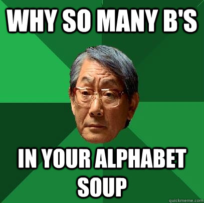 Why so many B's  in your alphabet soup  - Why so many B's  in your alphabet soup   High Expectations Asian Father