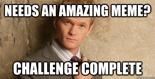 Needs an amazing meme? Challenge complete - Needs an amazing meme? Challenge complete  Barney Stinson-Challenge Accepted HIMYM