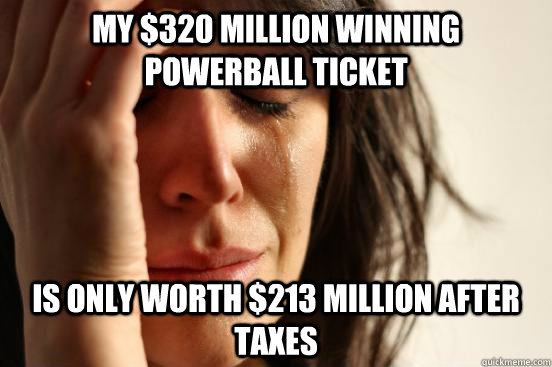 my $320 Million winning powerball ticket is only worth $213 Million after taxes  First World Problems