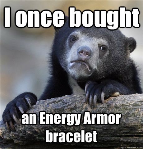 I once bought an Energy Armor bracelet  Confession Bear