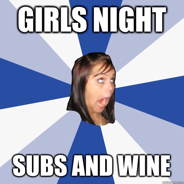 Girls night Subs and wine  Annoying Facebook Girl