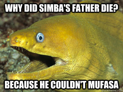 Why did Simba's father die? Because he couldn't Mufasa  