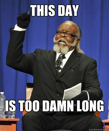 This Day is too damn long  Rent Is Too Damn High Guy