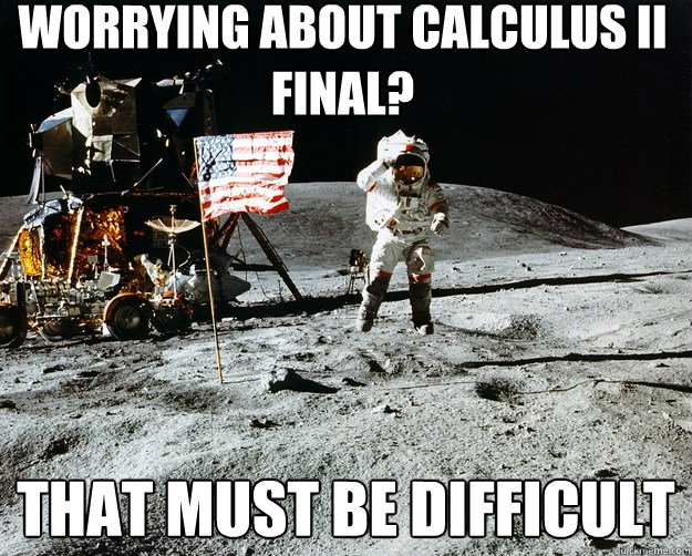 worrying about calculus II final? that must be difficult  Unimpressed Astronaut