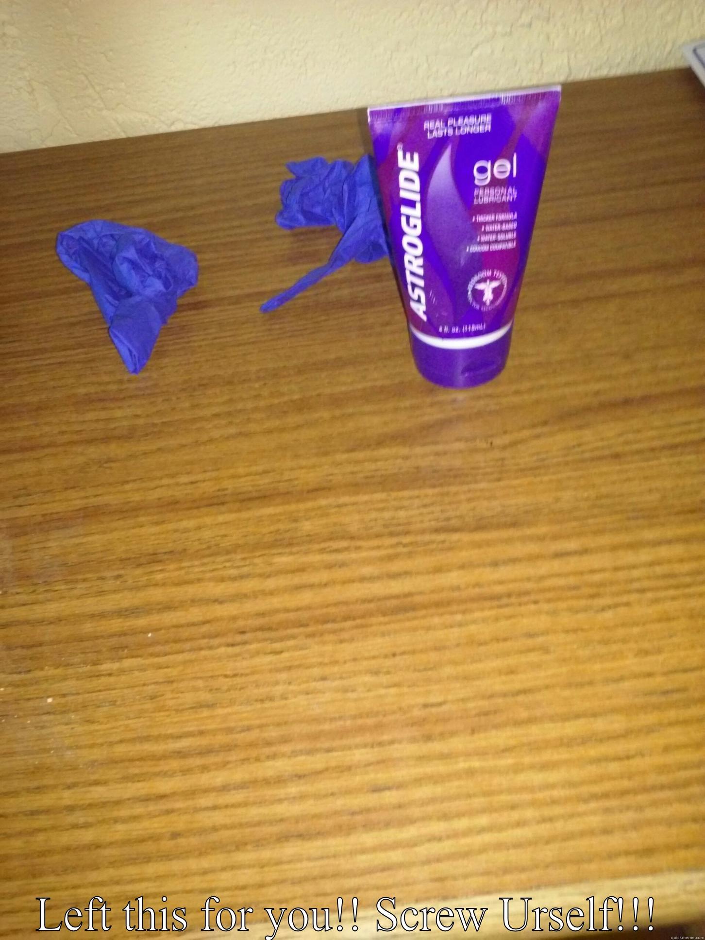  LEFT THIS FOR YOU!! SCREW URSELF!!! Misc