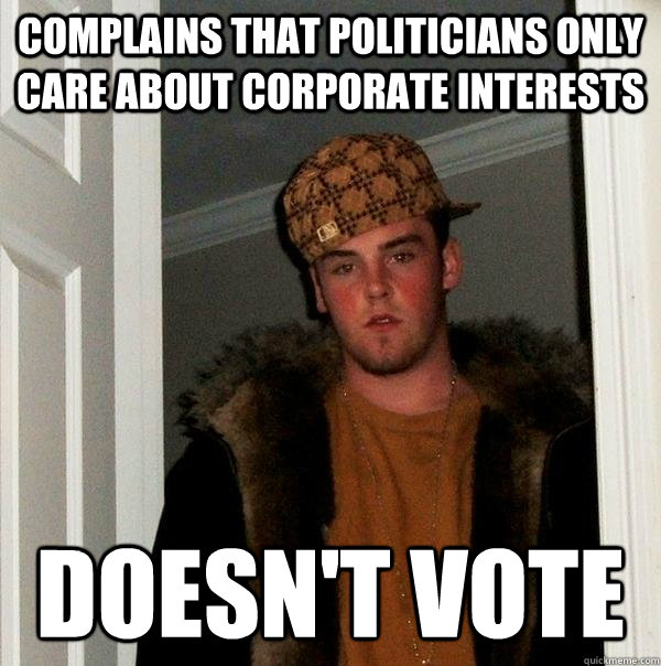 Complains that politicians only care about corporate interests doesn't vote  Scumbag Steve