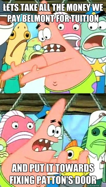 Lets take all the money we pay Belmont for Tuition and put it towards fixing Patton's door  Push it somewhere else Patrick