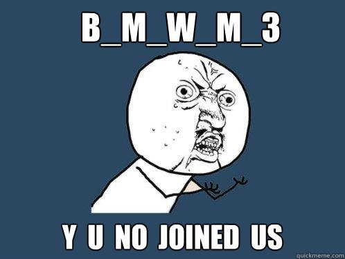 B_M_W_M_3 y  u  no  joined  us  Y U No