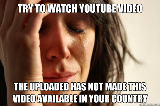 Try to watch youtube video the uploaded has not made this video available in your country  First World Problems