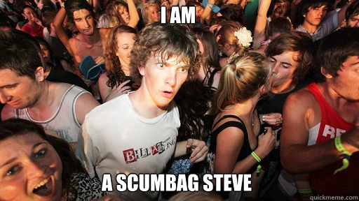 I am 
 a scumbag steve   Sudden Clarity Clarence