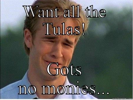 WANT ALL THE TULAS! GOTS NO MONIES... 1990s Problems