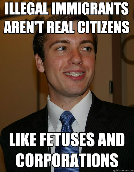Illegal immigrants aren't real citizens like fetuses and corporations  College Republican