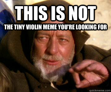 This is not the tiny violin meme you're looking for - This is not the tiny violin meme you're looking for  Misc