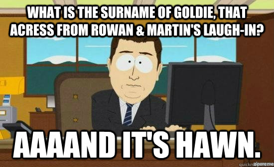 What is the surname of Goldie, that acress from Rowan & Martin's Laugh-In? Aaaand it's Hawn.  aaaand its gone