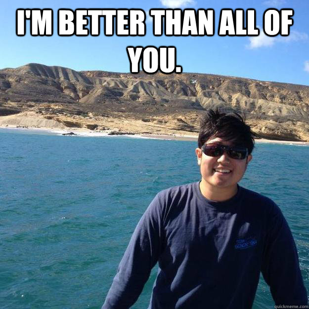 i'm better than all of you. - i'm better than all of you.  PiscatorJosh