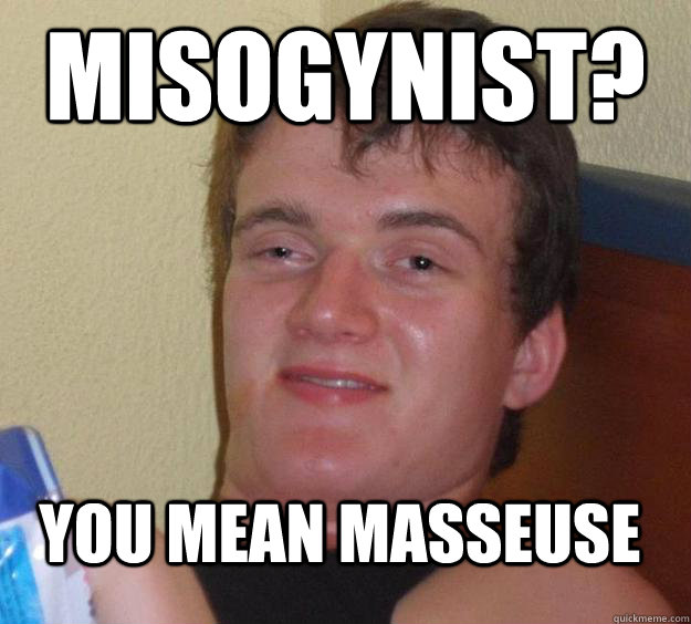 misogynist? you mean masseuse - misogynist? you mean masseuse  10 Guy
