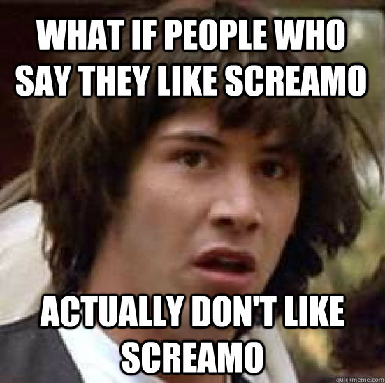 what if people who say they like screamo actually don't like screamo - what if people who say they like screamo actually don't like screamo  conspiracy keanu