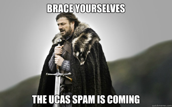 BRACE YOURSELVES The UCAS spam is coming  Ned Stark