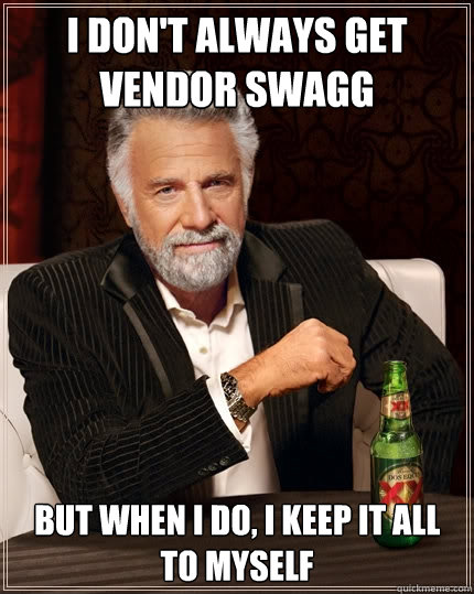 I don't always get vendor swagg But when I do, I keep it all to myself  The Most Interesting Man In The World