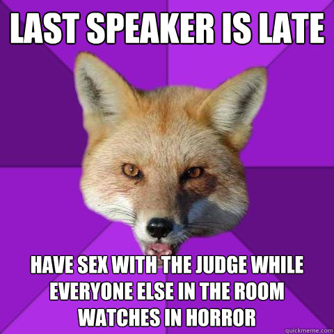 last speaker is late have sex with the judge while everyone else in the room watches in horror  Forensics Fox