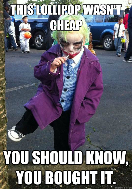 this lollipop wasn't cheap you should know, you bought it. - this lollipop wasn't cheap you should know, you bought it.  Joker kid
