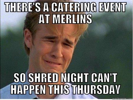 THERE'S A CATERING EVENT AT MERLINS SO SHRED NIGHT CAN'T HAPPEN THIS THURSDAY 1990s Problems