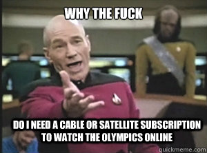 why the fuck do I need a cable or satellite subscription to watch the olympics online  Annoyed Picard