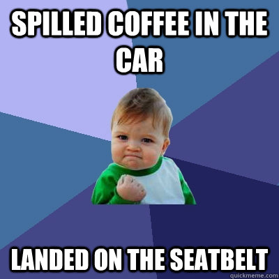 spilled coffee in the car landed on the seatbelt - spilled coffee in the car landed on the seatbelt  Success Kid