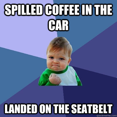 Spilled coffee in the car landed on the seatbelt  Success Kid