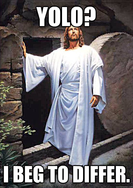 YOLO? I beg to differ.  Gamer Jesus
