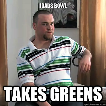 Loads Bowl takes greens  Okay Guy Steve