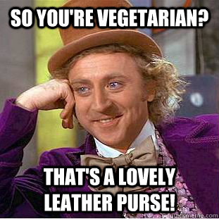 so you're vegetarian? that's a lovely leather purse! - so you're vegetarian? that's a lovely leather purse!  Condescending Wonka