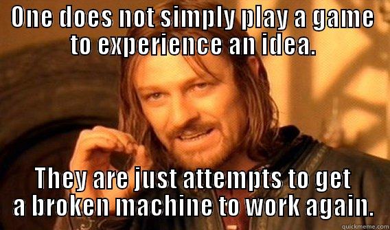 Boromir Bogost - ONE DOES NOT SIMPLY PLAY A GAME TO EXPERIENCE AN IDEA. THEY ARE JUST ATTEMPTS TO GET A BROKEN MACHINE TO WORK AGAIN. One Does Not Simply