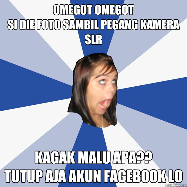 omegot omegot
si die foto sambil pegang kamera SLR kagak malu apa??
tutup aja akun facebook lo - omegot omegot
si die foto sambil pegang kamera SLR kagak malu apa??
tutup aja akun facebook lo  Annoying Facebook Girl