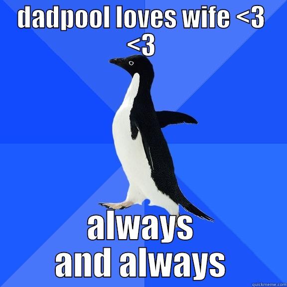 DADPOOL LOVES WIFE <3 <3 ALWAYS AND ALWAYS Socially Awkward Penguin