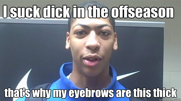 I suck dick in the offseason that's why my eyebrows are this thick - I suck dick in the offseason that's why my eyebrows are this thick  Anthony davis