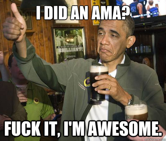I did an AMA?  Fuck it, i'm awesome.   Upvoting Obama