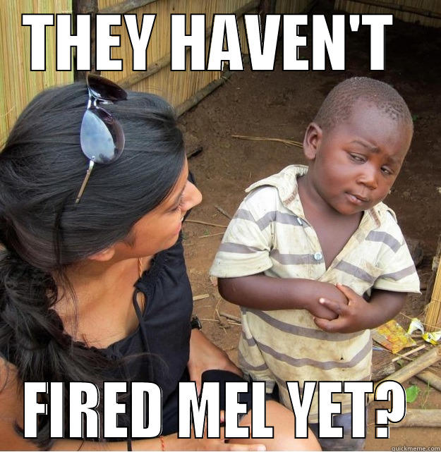 THEY HAVEN'T  FIRED MEL YET? Skeptical Third World Kid