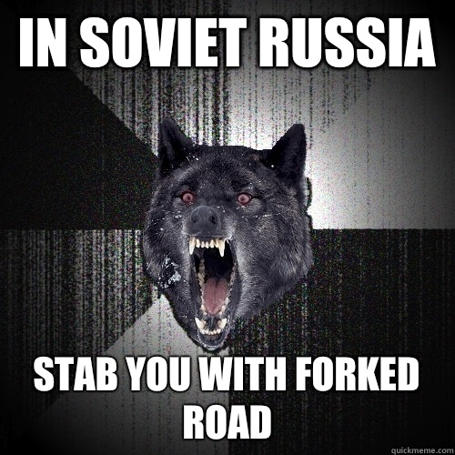 In soviet Russia  Stab you with forked road  Insanity Wolf