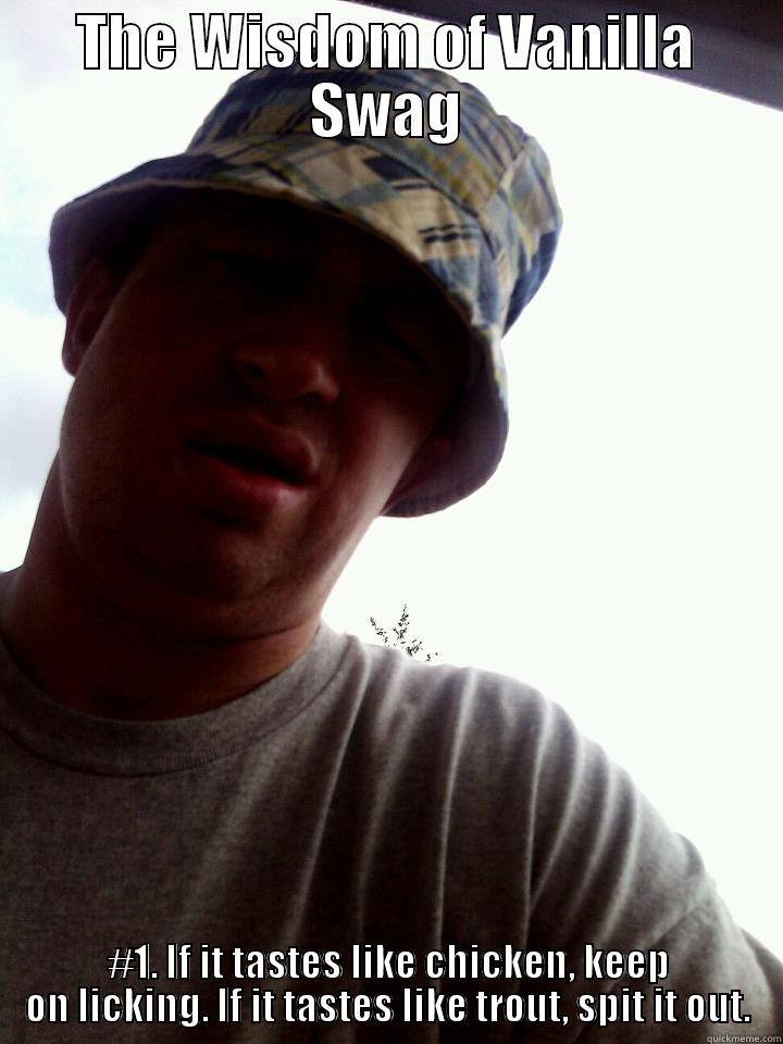 Yo momma!! - THE WISDOM OF VANILLA SWAG #1. IF IT TASTES LIKE CHICKEN, KEEP ON LICKING. IF IT TASTES LIKE TROUT, SPIT IT OUT. Misc