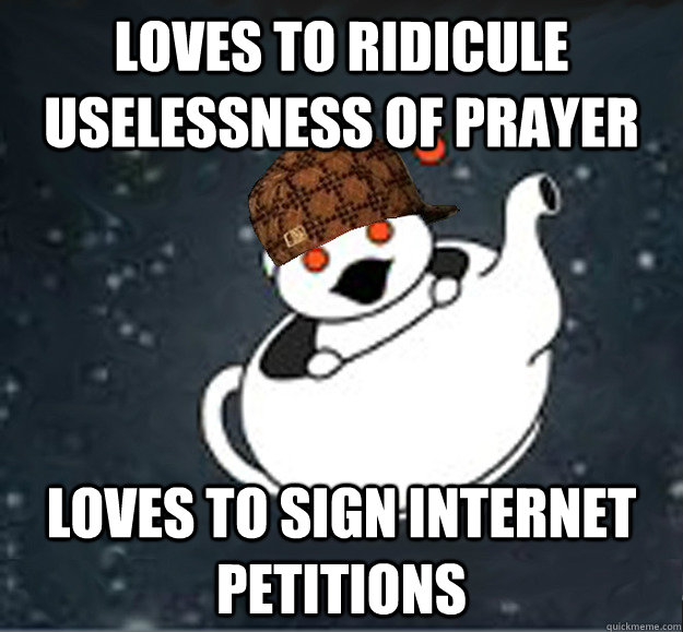 Loves to ridicule uselessness of prayer Loves to sign internet petitions  